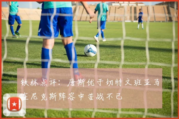 铁林点评：唐斯优于切特文班亚马在尼克斯阵容中苦战不已