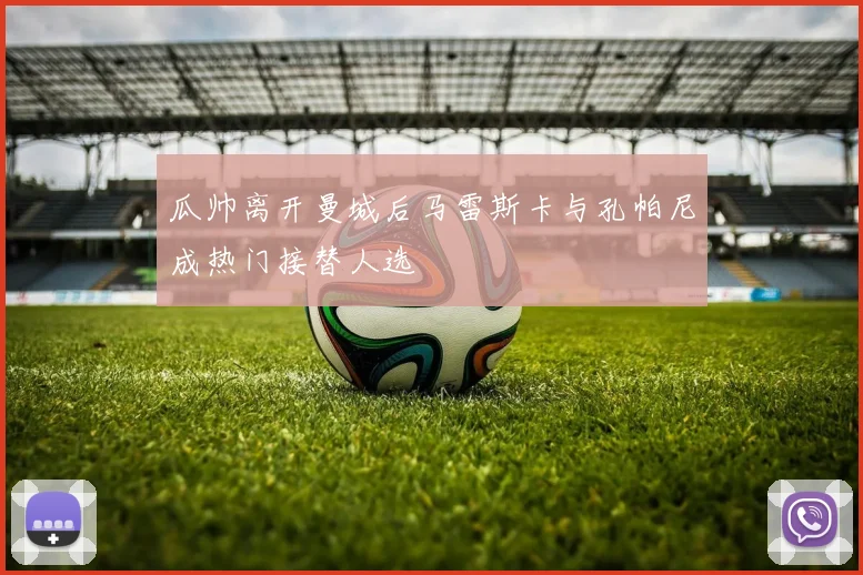 瓜帅离开曼城后马雷斯卡与孔帕尼成热门接替人选