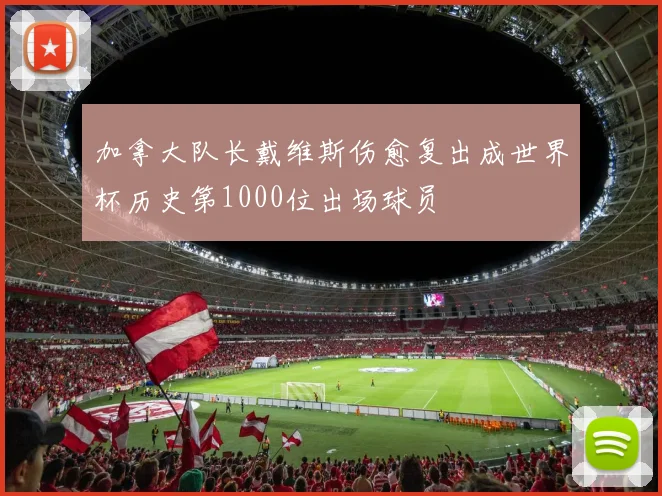 加拿大队长戴维斯伤愈复出成世界杯历史第1000位出场球员
