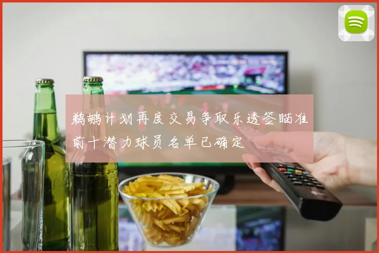 鹈鹕计划再度交易争取乐透签瞄准前十潜力球员名单已确定