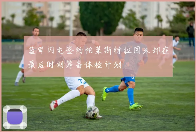 蓝军闪电签约帕莱斯特拉国米却在最后时刻筹备体检计划