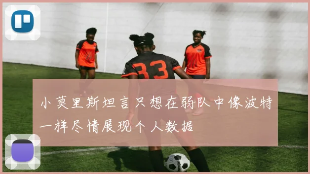小莫里斯坦言只想在弱队中像波特一样尽情展现个人数据