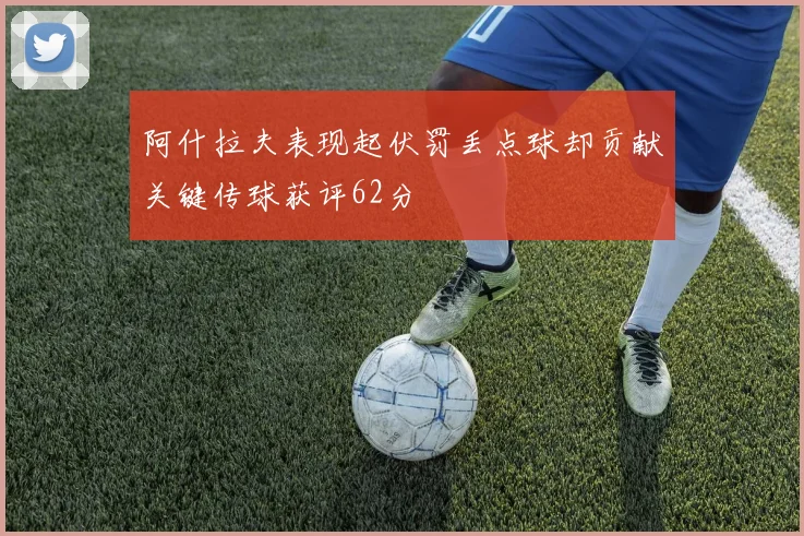 阿什拉夫表现起伏罚丢点球却贡献关键传球获评62分