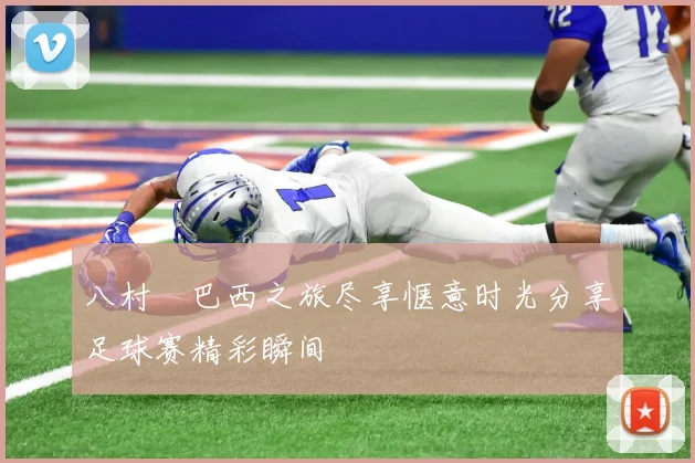 八村塁巴西之旅尽享惬意时光分享足球赛精彩瞬间